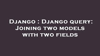 Django : Django query: Joining two models with two fields