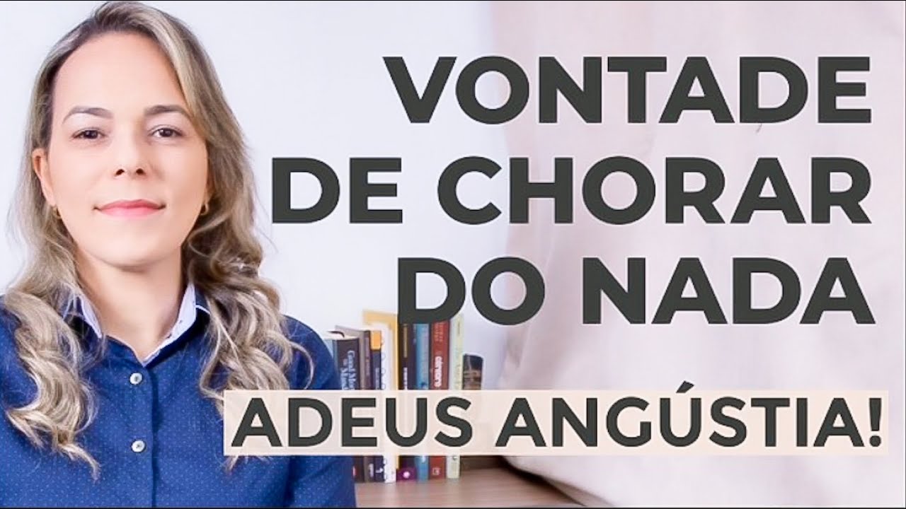 VONTADE DE CHORAR DO NADA E TRISTEZA - O QUE FAZER E O QUE PODE SER