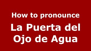 How to pronounce La Puerta Del Ojo De Agua