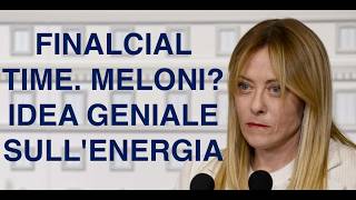 FINALCIAL TIME. MELONI? IDEA GENIALE SULL'ENERGIA