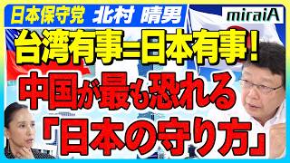【日本保守党 北村晴男】中国が最も恐れる「日本の守り方」台湾有事＝日本有事!?