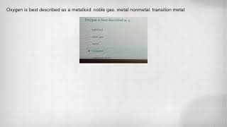 Oxygen is best described as a metalloid. noble gas. metal nonmetal. transition metal