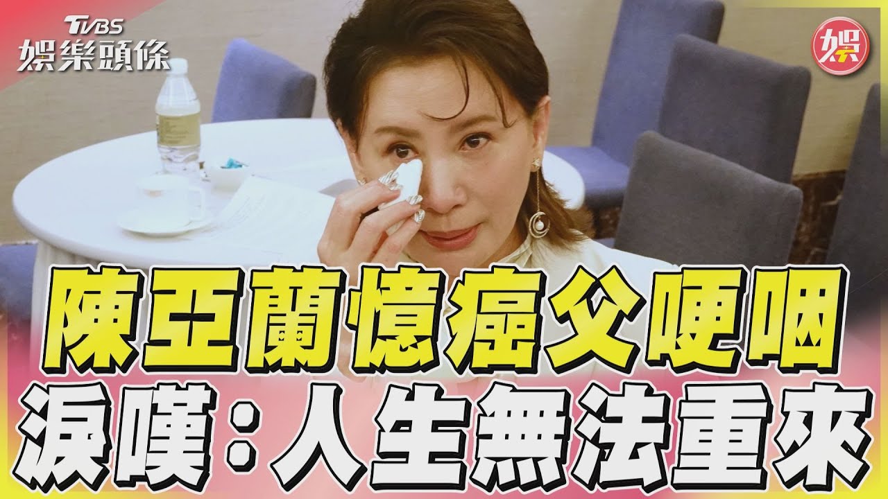 影音/陳亞蘭憶癌父哽咽 淚嘆:人生無法重來