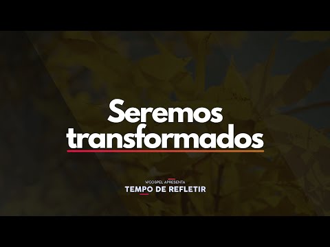 [Tempo de Refletir] Seremos transformados