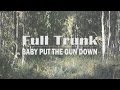 Full Trunk - Baby Put The Gun Down (Official ...