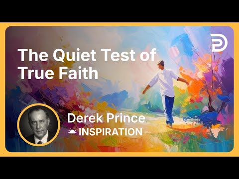 The Quiet Test of True Faith | Derek Prince