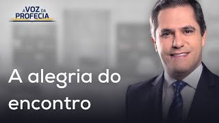A alegria do encontro | A Voz da Profecia | Pr. Gilson Brito