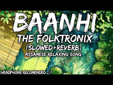 Baanhi-TheFolkTronix Slowed+Reverb || Pincool Ahmed x Lakhinandan Lahon || Assamese Relaxing Song