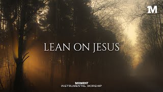 LEAN ON JESUS - Instrumental  Worship Music For Prayer