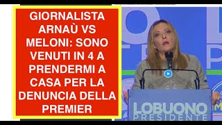 GIORNALISTA ARNAÙ VS MELONI: SONO VENUTI IN 4 A PRENDERMI A CASA PER LA DENUNCIA DELLA PREMIER