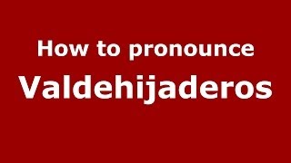 How to pronounce Valdehijaderos