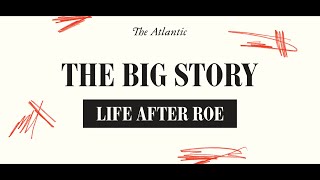 The Big Story: After Roe. A Conversation With Adrienne LaFrance, Mary Ziegler, and David French