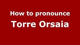 How to pronounce Torre Orsaia