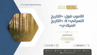 صورة الأصوب قول: "التاريخ النصراني" لا التاريخ الميلادي - الشيخ عبدالرحمن البراك (1203)