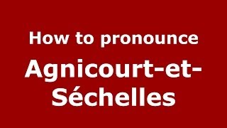 How to pronounce Agnicourt-Et-Séchelles