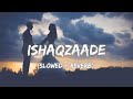 Ishaqzaade (Slowed+Reverb) | Javed Ali, Shreya Ghoshal | Lofi Mix | Echoic Beats