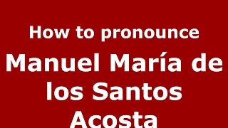 How to pronounce Manuel María De Los Santos Acosta