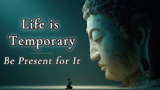Life is Temporary — Be Present for It | Buddhist Wisdom