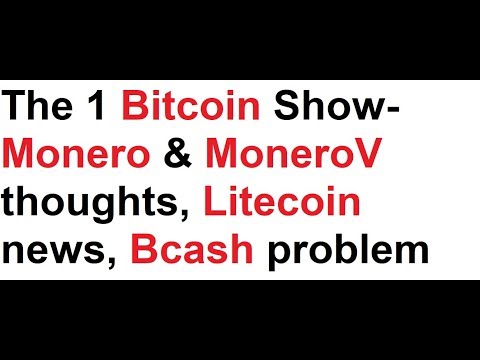 The 1 Bitcoin Show- Monero & MoneroV thoughts, Litecoin news, Bcash problem