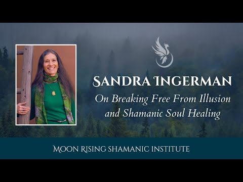 Sandra Ingerman on Breaking Free From Illusion, Reclaiming Joy, and Shamanic Soul Healing