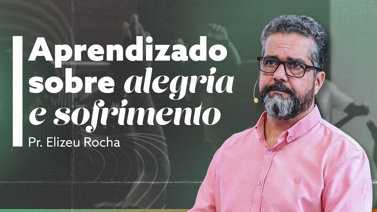 APRENDIZADO SOBRE ALEGRIA E SOFRIMENTO com Pr. Elizeu Rocha