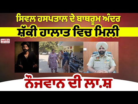 Civil Hospital  ਦੇ ਬਾਥਰੂਮ ਅੰਦਰ ਸ਼ੱਕੀ ਹਾਲਾਤ ਵਿਚ ਮਿਲੀ ਨੌਜਵਾਨ ਦੀ ਲਾ.ਸ਼