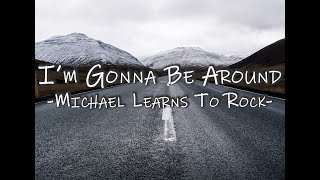 MICHAEL LEARNS TO ROCK - I&#39;M GONNA BE AROUND (Lyrics)
