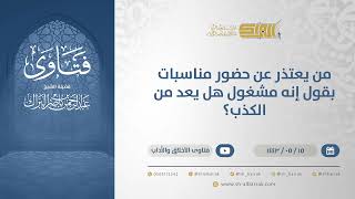 من يعتذر عن حضور مناسبات بقول إنه مشغول هل يعد من الكذب؟  - الشيخ عبدالرحمن البراك (13309) image