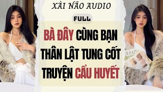 Download lagu Full audio | BÀ ĐÂY CÙNG BẠN THÂN LẬT TUNG CỐT TRUYỆN 'CẨU HUYẾT' | Xài Não Audio #truyenaudio mp3