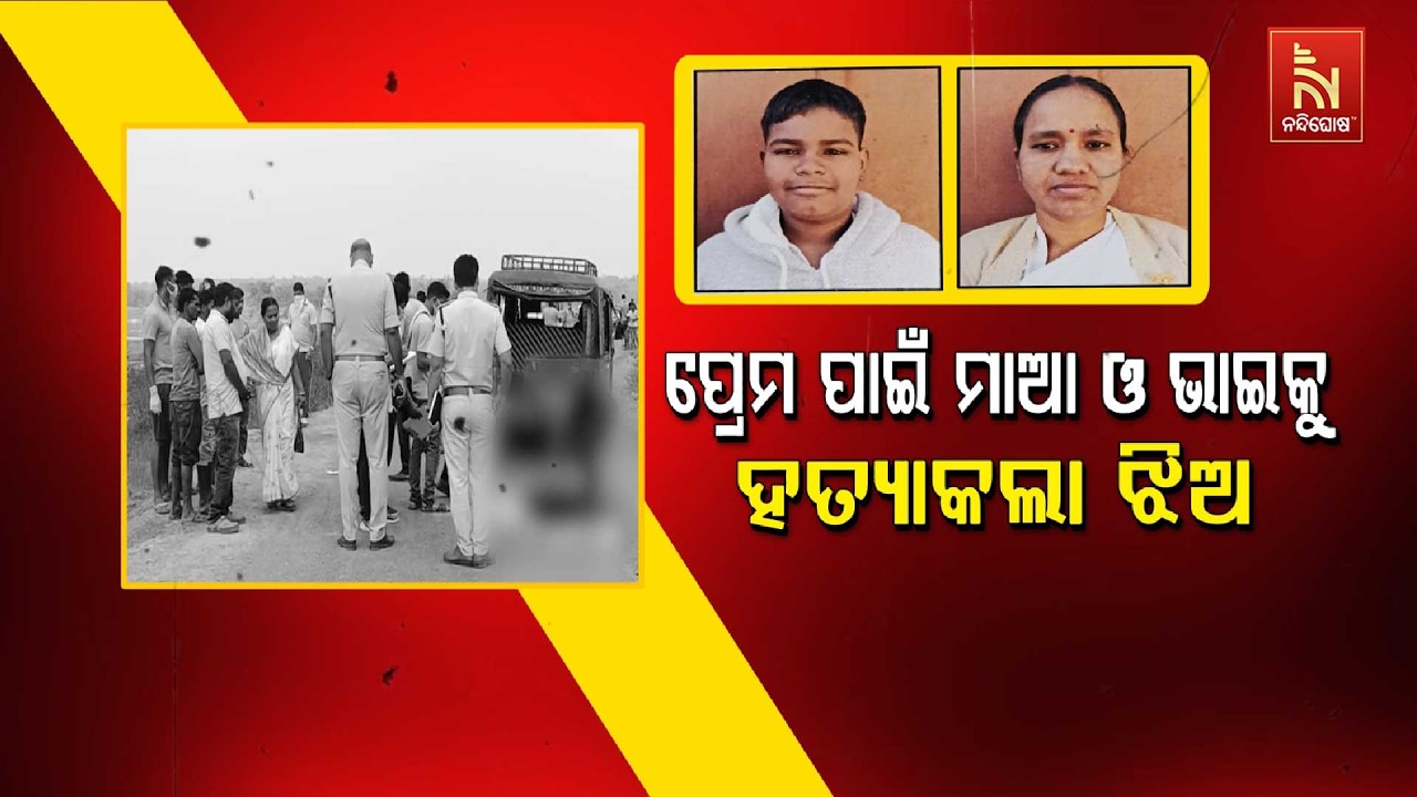 ପ୍ରେମ ପାଇଁ ମାଆ ଓ ଭାଇକୁ ହତ୍ଯାକଲା ଝିଅ