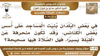 [514 -3022]إذا بنيت المساجد على أسس بعض الكنائس وقد تكون منحرفة عن القبلة يسيرا فهل تصح الصلاة فيها؟