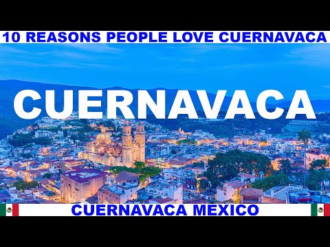 10 REASONS WHY PEOPLE LOVE CUERNAVACA MEXICO