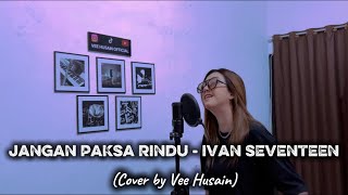 Download lagu JANGAN PAKSA RINDU - IVAN SEVENTEEN (Cover by Vee Husain) mp3