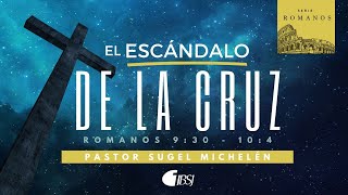 El escándalo de la Cruz | Romanos 9:30-10:4 | Ps. Sugel Michelén