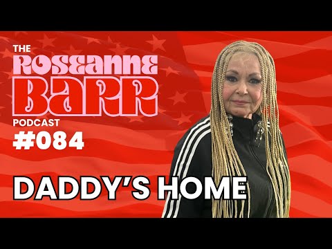 Daddy's Home | The Roseanne Barr Podcast #84