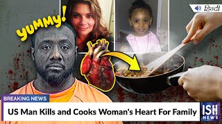 US Man Kills and Cooks Woman's Heart For Family