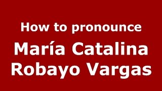 How to pronounce María Catalina Robayo Vargas
