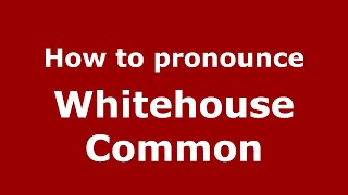 How to pronounce Whitehouse Common