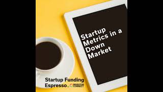 Startup Funding Espresso – Startup Metrics in a Down Market