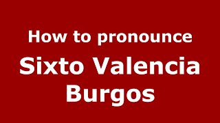How to pronounce Sixto Valencia Burgos