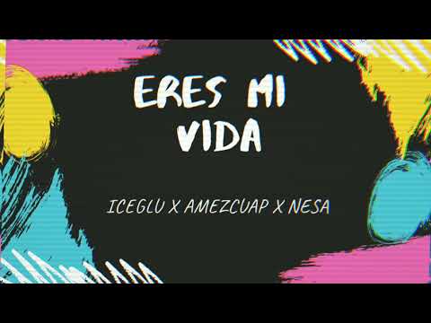 "ERES MI VIDA" *ICEGLU*X AMEZCUAP X NESA