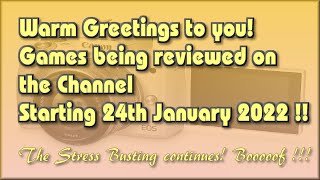 Warm Greetings! The Games being reviewed on the Channel starting 24th January 2022 are..