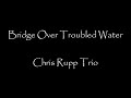 Bridge Over Troubled Water - Simon and Garfunkel cover - Chris Rupp Trio