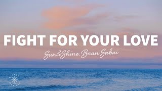 Sun&Shine, Baan Sabai - Fight For Your Love (Lyrics)