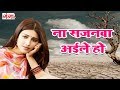 Na Sajanwa Aile Ho BHojpuri Songs BHojpuri Hit Songs 2017