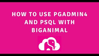 How to use pgadmin4 and psql with BigAnimal