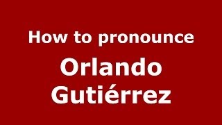 How to pronounce Orlando Gutiérrez