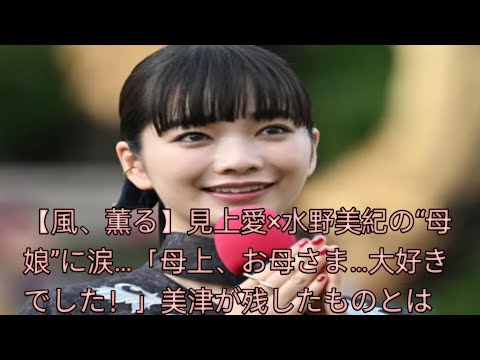 『風、薫る』見上愛が水野美紀とのツーショット公開！「大好きでした」に込められた母娘の絆と受け継がれる着物