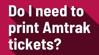 Do I need to print Amtrak tickets?