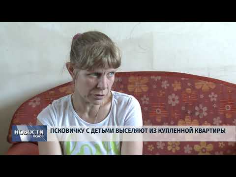 Новости Псков 30.07.2019 / Псковичку с детьми выселяют из купленой квартиры